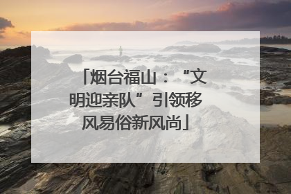 烟台福山：“文明迎亲队”引领移风易俗新风尚