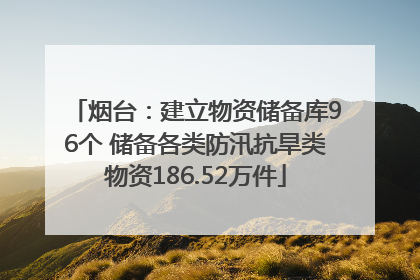 烟台：建立物资储备库96个 储备各类防汛抗旱类物资186.52万件