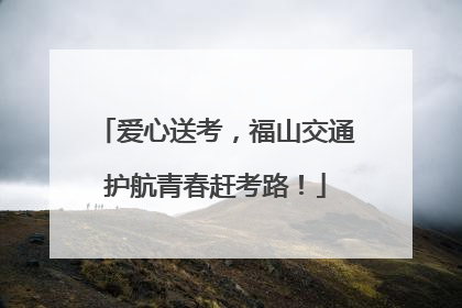 爱心送考，福山交通护航青春赶考路！