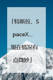 特斯拉、SpaceX……现在情况有点微妙