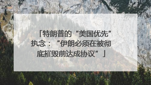 特朗普的“美国优先”执念：“伊朗必须在被彻底摧毁前达成协议”