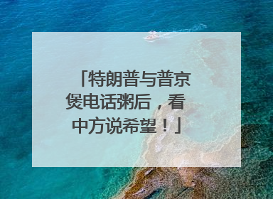 特朗普与普京煲电话粥后，看中方说希望！