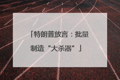 特朗普放言：批量制造“大杀器”