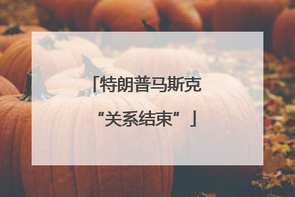 特朗普马斯克“关系结束”