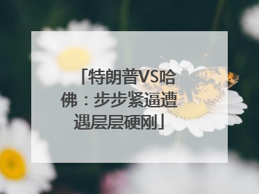 特朗普VS哈佛：步步紧逼遭遇层层硬刚