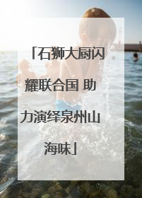 石狮大厨闪耀联合国 助力演绎泉州山海味