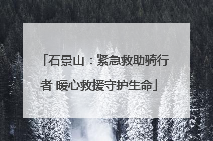 石景山：紧急救助骑行者 暖心救援守护生命