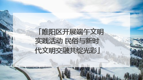 睢阳区开展端午文明实践活动 民俗与新时代文明交融共绽光彩
