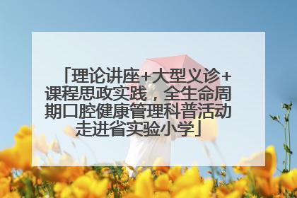 理论讲座+大型义诊+课程思政实践，全生命周期口腔健康管理科普活动走进省实验小学