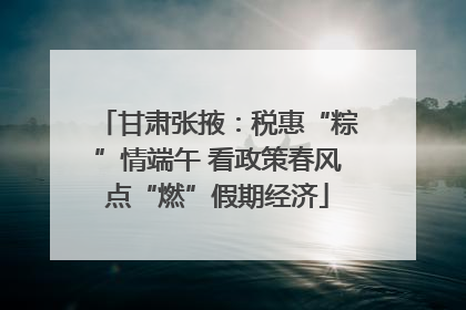 甘肃张掖：税惠“粽”情端午 看政策春风点“燃”假期经济