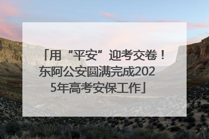 用“平安”迎考交卷！东阿公安圆满完成2025年高考安保工作