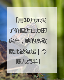用30万元买了价值近百万的房产，她的贪欲就此被勾起｜今晚九点半