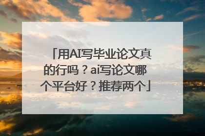 用AI写毕业论文真的行吗？ai写论文哪个平台好？推荐两个