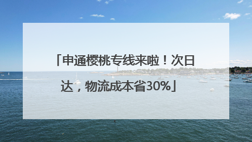 申通樱桃专线来啦！次日达，物流成本省30%