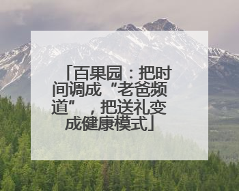 百果园：把时间调成“老爸频道”，把送礼变成健康模式