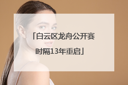 白云区龙舟公开赛时隔13年重启