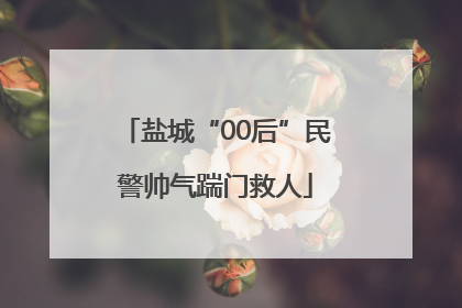 盐城“00后”民警帅气踹门救人
