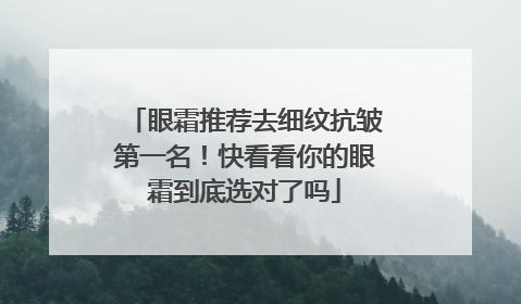 眼霜推荐去细纹抗皱第一名！快看看你的眼霜到底选对了吗