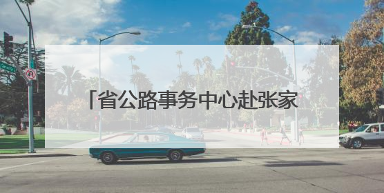 省公路事务中心赴张家界、常德抢险救灾 恢复通行普通公路433处