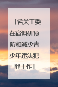 省关工委在宿调研预防和减少青少年违法犯罪工作