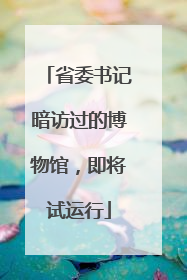 省委书记暗访过的博物馆，即将试运行