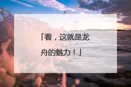 看，这就是龙舟的魅力！