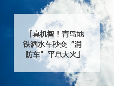 真机智！青岛地铁洒水车秒变“消防车”平息大火