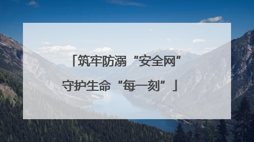 筑牢防溺“安全网”守护生命“每一刻”
