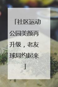 社区运动公园美颜再升级，老友球局约起来