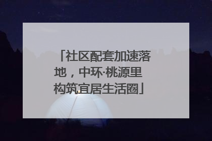社区配套加速落地，中环·桃源里构筑宜居生活圈