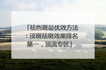 祛色斑最优效方法：淡斑祛斑效果排名第一，顶流专区