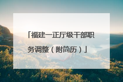 福建一正厅级干部职务调整（附简历）
