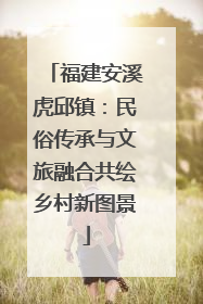 福建安溪虎邱镇：民俗传承与文旅融合共绘乡村新图景