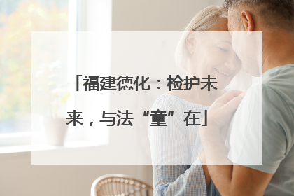 福建德化：检护未来，与法“童”在