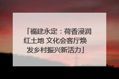 福建永定：荷香浸润红土地 文化会客厅焕发乡村振兴新活力