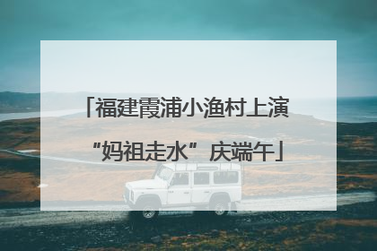 福建霞浦小渔村上演“妈祖走水”庆端午