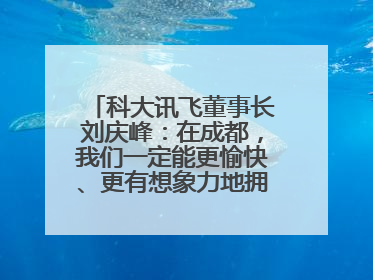 科大讯飞董事长刘庆峰：在成都，我们一定能更愉快、更有想象力地拥抱人工智能