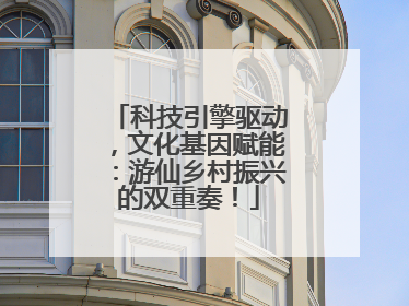 科技引擎驱动，文化基因赋能：游仙乡村振兴的双重奏！