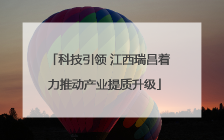 科技引领 江西瑞昌着力推动产业提质升级