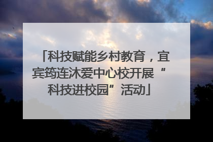 科技赋能乡村教育，宜宾筠连沐爱中心校开展“科技进校园”活动