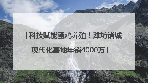 科技赋能蛋鸡养殖！潍坊诸城现代化基地年销4000万