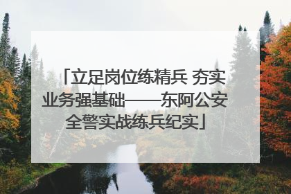 立足岗位练精兵 夯实业务强基础——东阿公安全警实战练兵纪实