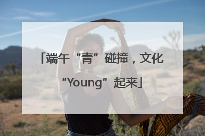 端午“青”碰撞，文化“Young”起来