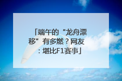 端午的“龙舟漂移”有多燃？网友：堪比F1赛事