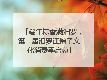 端午粽香满汨罗，第二届汨罗江粽子文化消费季启幕