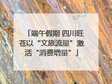 端午假期 四川旺苍以“文旅流量”激活“消费增量”