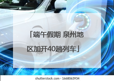 端午假期 泉州地区加开40趟列车