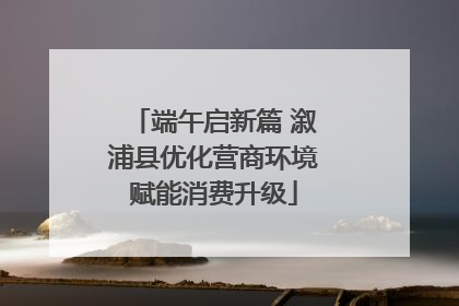 端午启新篇 溆浦县优化营商环境赋能消费升级
