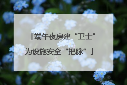 端午夜房建“卫士”为设施安全“把脉”