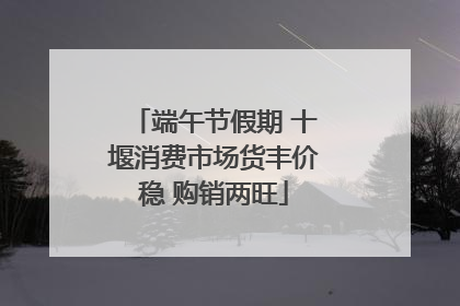 端午节假期 十堰消费市场货丰价稳 购销两旺